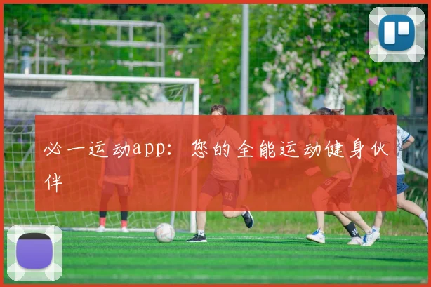 必一运动app:您的全能运动健身伙伴