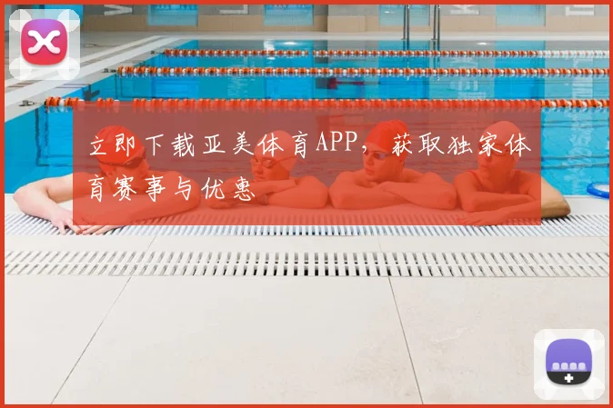 立即下载亚美体育APP,获取独家体育赛事与优惠