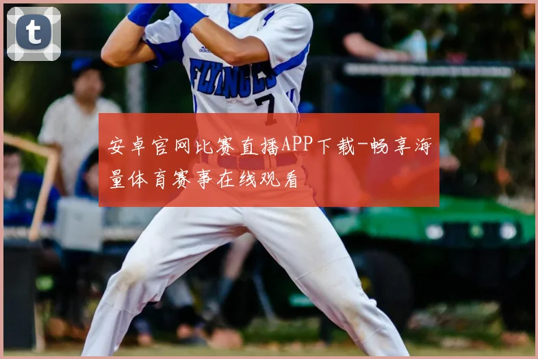 安卓官网比赛直播APP下载-畅享海量体育赛事在线观看