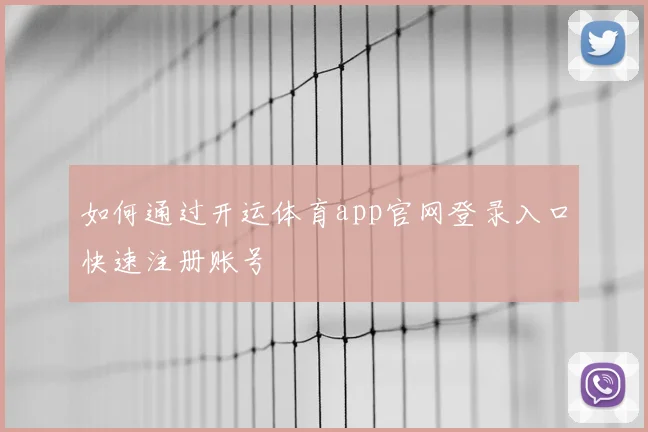 如何通过开运体育app官网登录入口快速注册账号