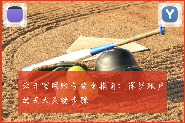 云开官网账号安全指南:保护账户的五大关键步骤