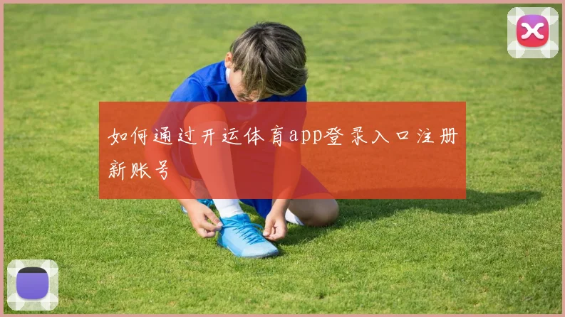 如何通过开运体育app登录入口注册新账号