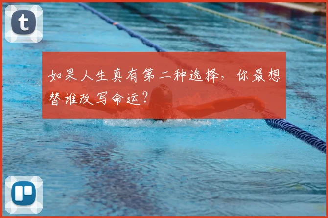 如果人生真有第二种选择,你最想替谁改写命运?