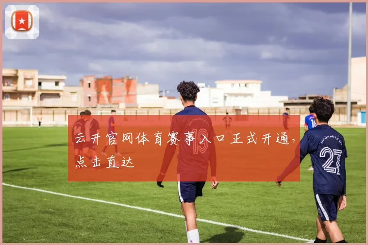 云开官网体育赛事入口正式开通,点击直达