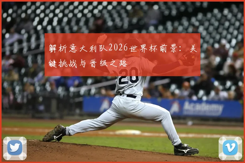 解析意大利队2026世界杯前景:关键挑战与晋级之路