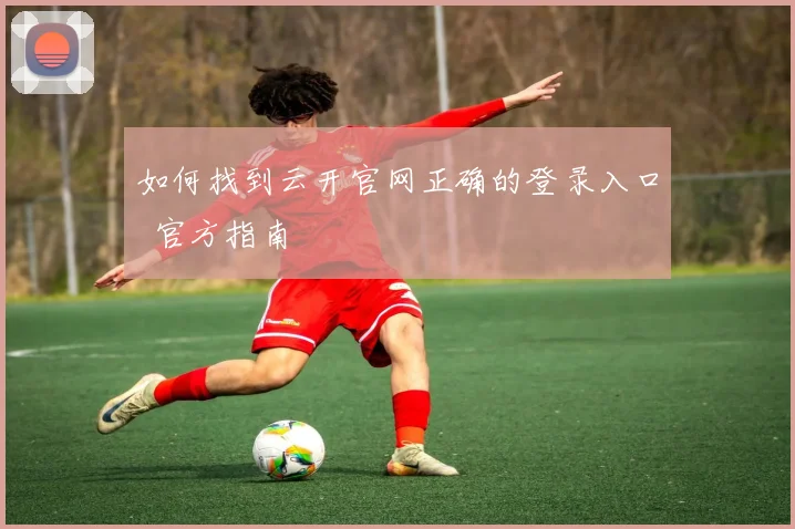 如何找到云开官网正确的登录入口 官方指南