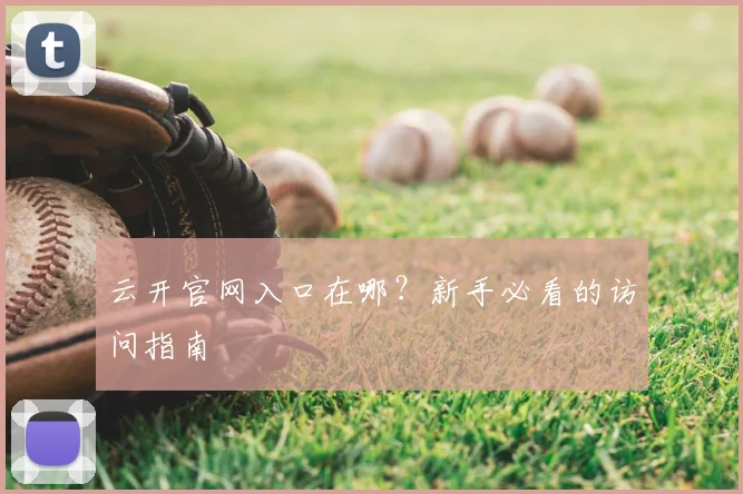 云开官网入口在哪?新手必看的访问指南