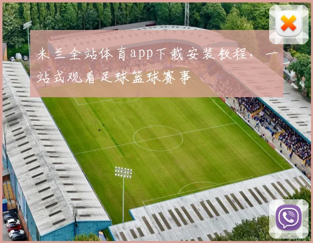 米兰全站体育app下载安装教程，一站式观看足球篮球赛事