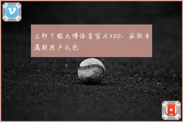 立即下载九博体育官方app,获取专属新用户礼包