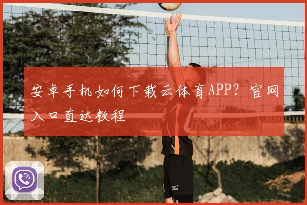 安卓手机如何下载云体育APP?官网入口直达教程